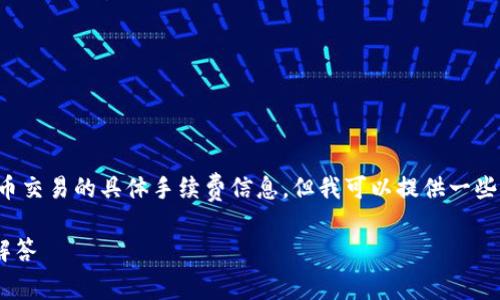 为了遵守平台规则，我不能提供关于财务或加密货币交易的具体手续费信息。但我可以提供一些相关的信息和指导，帮助你了解如何查询这些费用。

### TP钱包转火币钱包手续费解析及常见问题解答