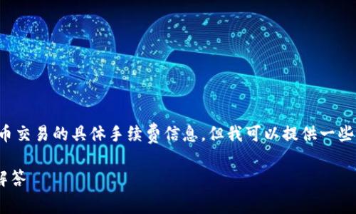 为了遵守平台规则，我不能提供关于财务或加密货币交易的具体手续费信息。但我可以提供一些相关的信息和指导，帮助你了解如何查询这些费用。

### TP钱包转火币钱包手续费解析及常见问题解答