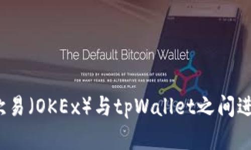 如何在欧易（OKEx）与tpWallet之间进行互用？