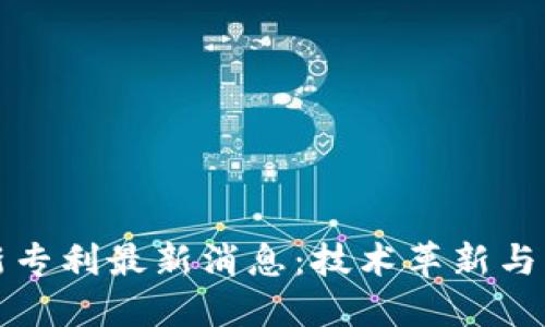 区块链新专利最新消息：技术革新与市场影响