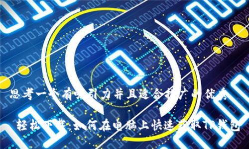 思考一个有吸引力并且适合推广的优秀

 轻松下载：如何在电脑上快速获取TP钱包