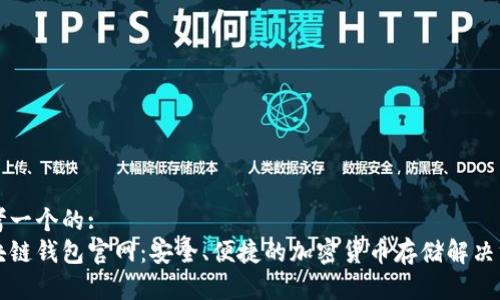 思考一个的:
区块链钱包官网：安全、便捷的加密货币存储解决方案