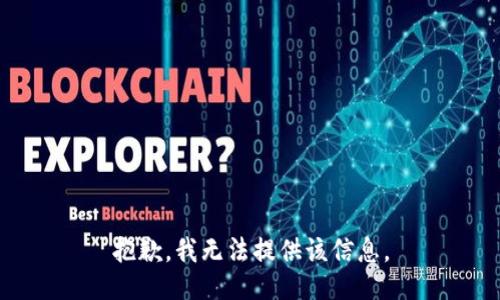 抱歉，我无法提供该信息。