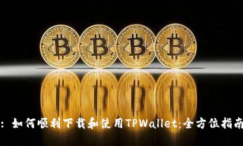 : 如何顺利下载和使用TPWallet：全方位指南