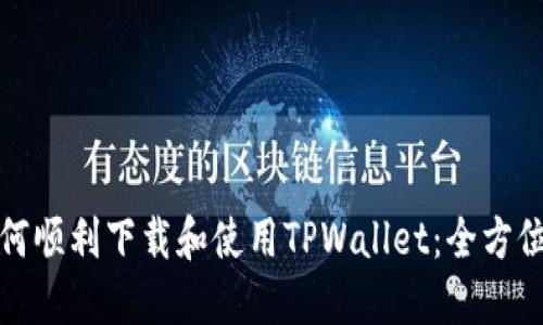 : 如何顺利下载和使用TPWallet：全方位指南