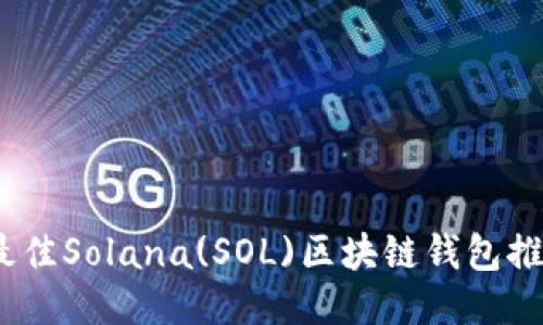 2023年最佳Solana(SOL)区块链钱包推荐与比较