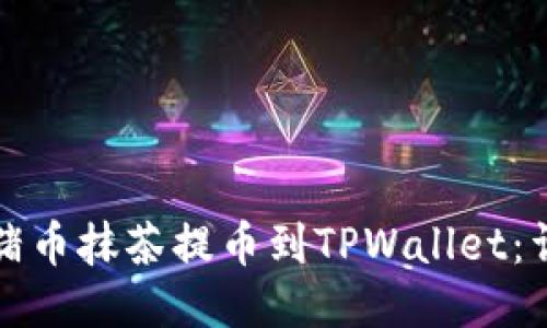 如何将猪币抹茶提币到TPWallet：详细指南