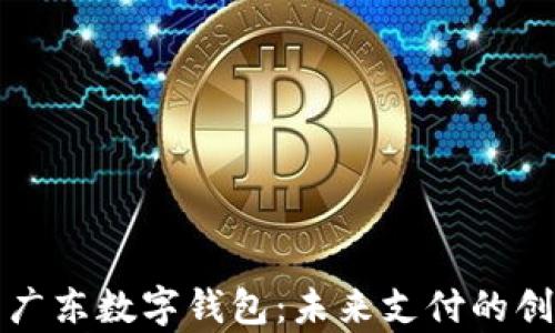 
全面解析广东数字钱包：未来支付的创新与发展