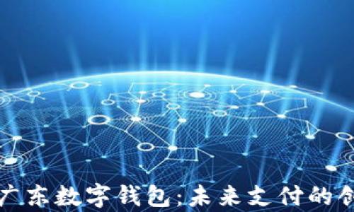 
全面解析广东数字钱包：未来支付的创新与发展