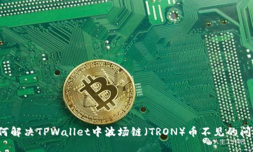 如何解决TPWallet中波场链（TRON）币不见的问题？