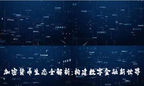 加密货币生态全解析：构建数字金融新世界