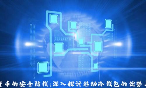 
数字货币的安全防线：深入探讨移动冷钱包的优势与挑战