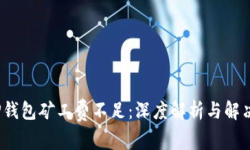 : T P钱包矿工费不足：深度解析与解决方案