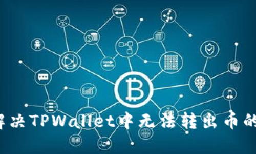 如何解决TPWallet中无法转出币的问题？