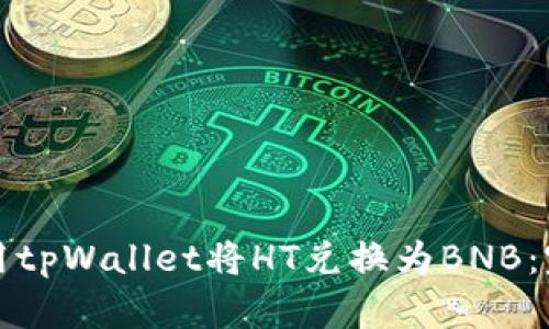 如何使用tpWallet将HT兑换为BNB：完整指南