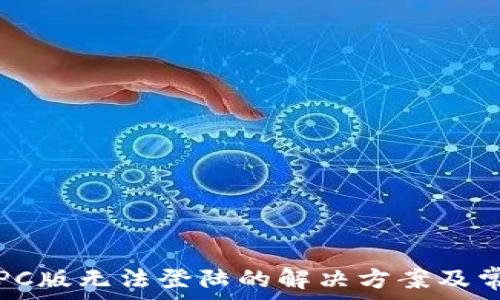   
TP钱包PC版无法登陆的解决方案及常见问题