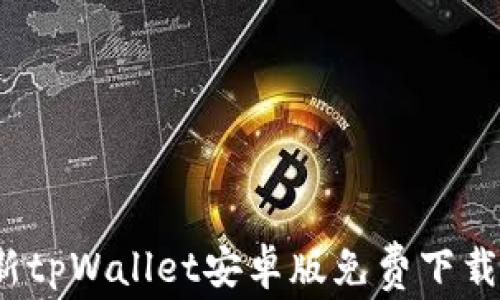 
2023年最新tpWallet安卓版免费下载与使用指南