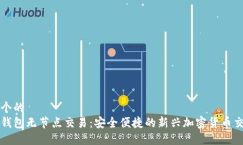 思考一个的  
以太坊钱包无节点交易：安全便捷的新兴加密货币交易方式