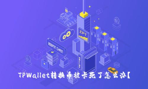 TPWallet转换币被卡死了怎么办？