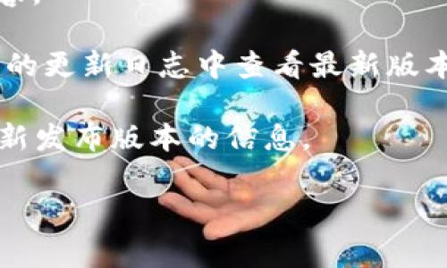 关于TPWallet的版本信息，具体的版本号通常可以通过其官方网站或者相关的应用商店查看。在某些情况下，可能会存在一些信息延迟或版本更新未及时发布的情况。如果1.76版本已经发布，您可以在以下几种方式中找到相关信息：

1. **官方网站**：访问TPWallet的官方网站，通常会在“版本更新”部分列出最新的版本历史和更新内容。
  
2. **应用商店**：如果您通过应用商店（如Google Play或者Apple Store）下载TPWallet，可以在应用的更新日志中查看最新版本信息。

3. **社交媒体和社区**：关注TPWallet的社交媒体账户或社区论坛，通常会有用户或开发团队分享最新发布版本的信息。

如果您有其他关于TPWallet或者特定版本的问题，欢迎继续询问！