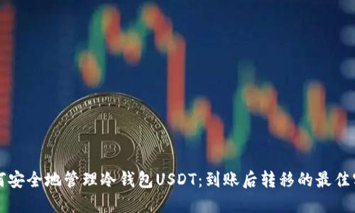 如何安全地管理冷钱包USDT：到账后转移的最佳实践