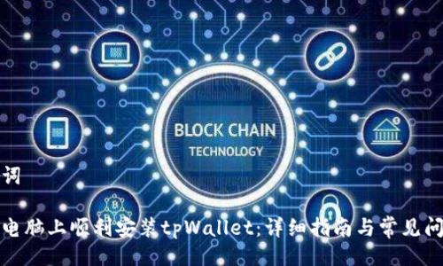 与关键词

如何在电脑上顺利安装tpWallet：详细指南与常见问题解答