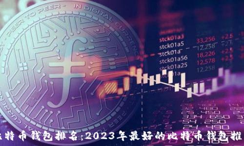 
比特币钱包排名：2023年最好的比特币钱包推荐