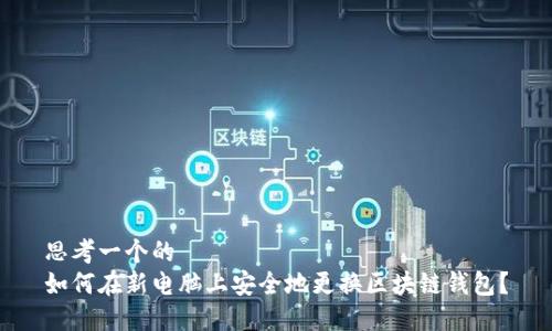 思考一个的  
如何在新电脑上安全地更换区块链钱包？
