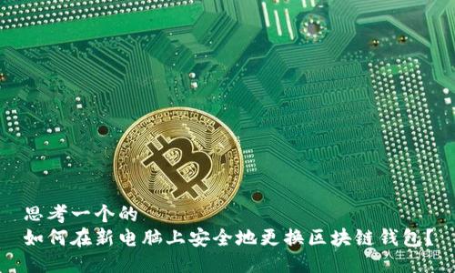 思考一个的  
如何在新电脑上安全地更换区块链钱包？