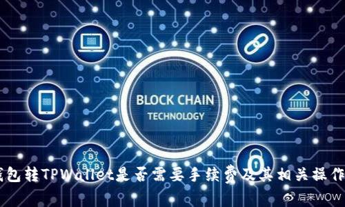 IM钱包转TPWallet是否需要手续费及其相关操作指南