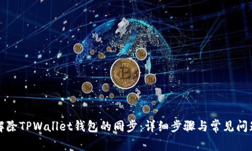如何解除TPWallet钱包的同步：详细步骤与常见问题解析