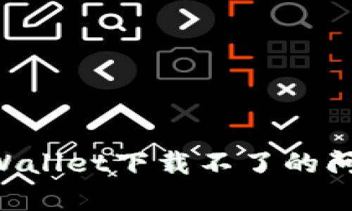 如何解决tpWallet下载不了的问题：全面指南