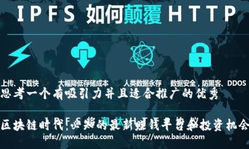 思考一个有吸引力并且适合推广的优秀

区块链时代：必知的最新赚钱平台和投资机会