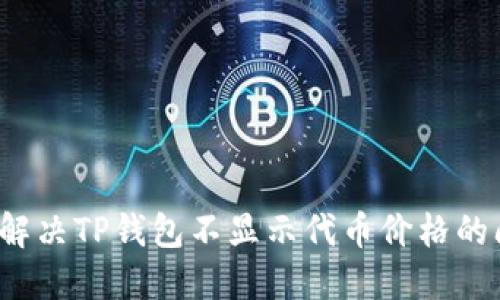 如何解决TP钱包不显示代币价格的问题？
