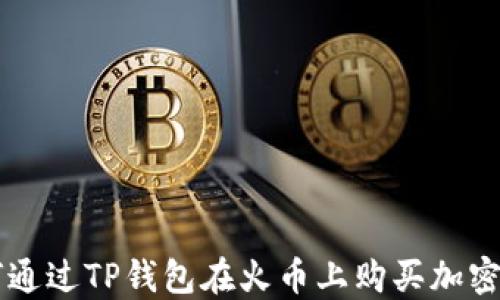 
如何通过TP钱包在火币上购买加密货币