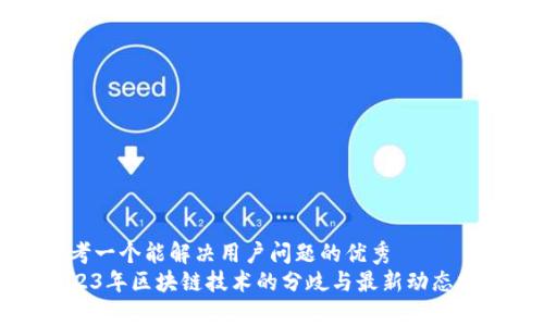 思考一个能解决用户问题的优秀  
2023年区块链技术的分歧与最新动态分析