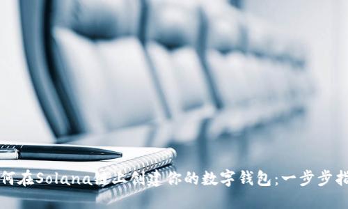 如何在Solana链上创建你的数字钱包：一步步指南
