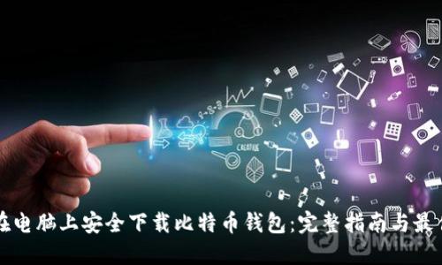 如何在电脑上安全下载比特币钱包：完整指南与最佳实践