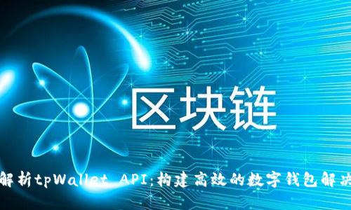 全面解析tpWallet API：构建高效的数字钱包解决方案