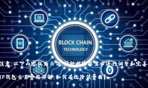 注意：以下内容仅为示例，请根据实际需求进行调整和完善。

TP钱包交易费用详解：如何有效降低费用？
